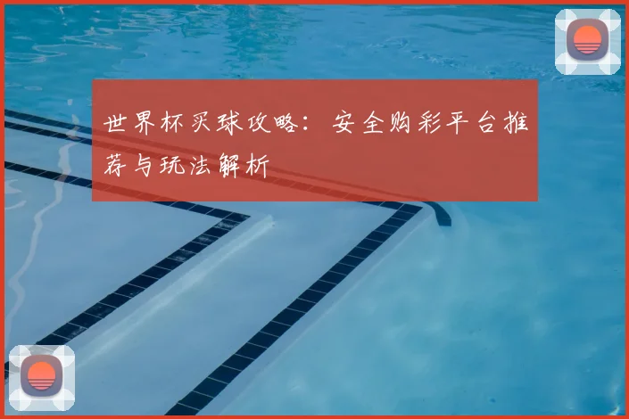 世界杯买球攻略：安全购彩平台推荐与玩法解析