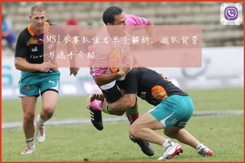 MSI参赛队伍名单全解析:战队背景与选手介绍