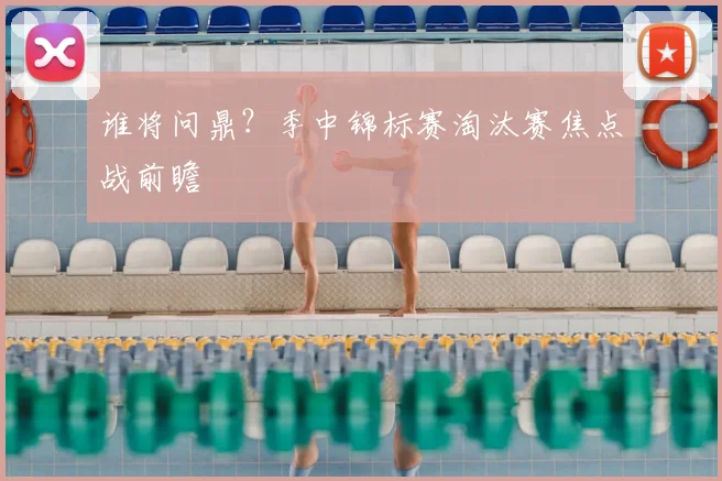 谁将问鼎?季中锦标赛淘汰赛焦点战前瞻