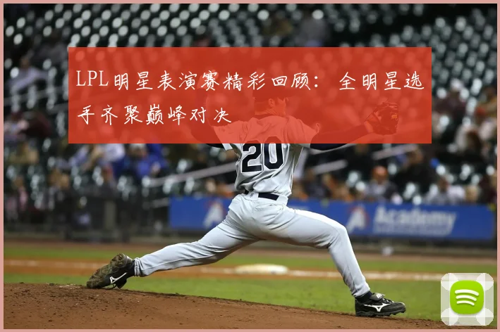 LPL明星表演赛精彩回顾:全明星选手齐聚巅峰对决