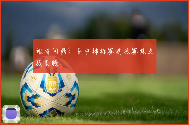 谁将问鼎？季中锦标赛淘汰赛焦点战前瞻