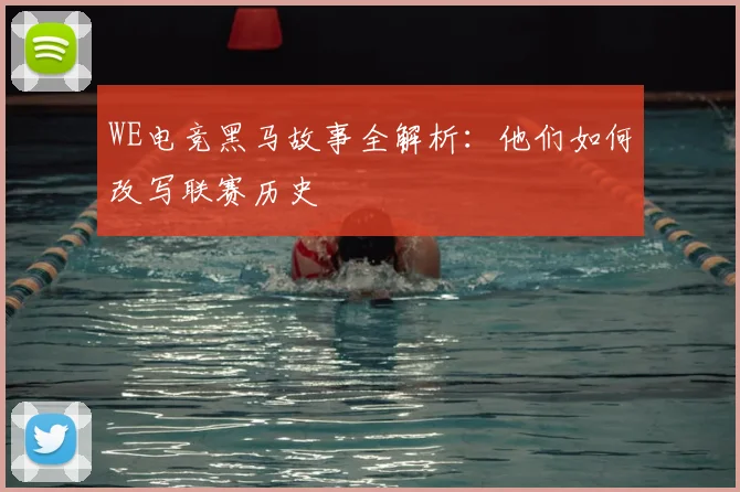 WE电竞黑马故事全解析:他们如何改写联赛历史