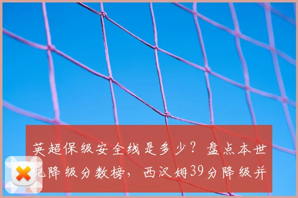 英超保级安全线是多少?盘点本世纪降级分数榜,西汉姆39分降级并非最高