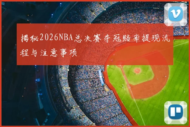 揭秘2026NBA总决赛夺冠赔率提现流程与注意事项