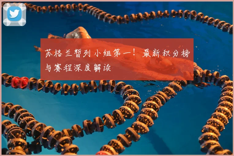 苏格兰暂列小组第一!最新积分榜与赛程深度解读
