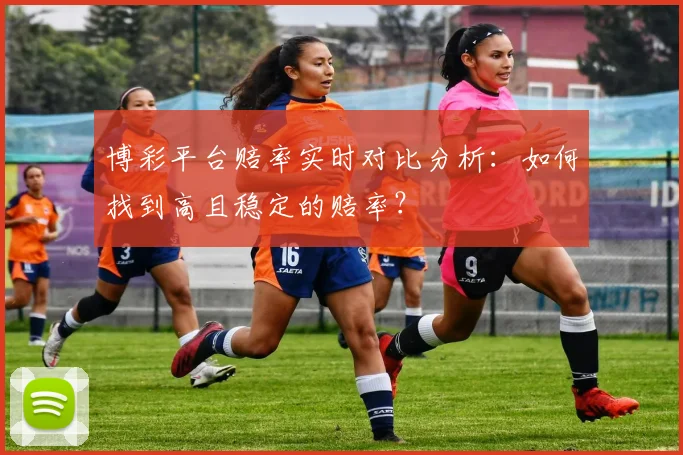 博彩平台赔率实时对比分析:如何找到高且稳定的赔率?