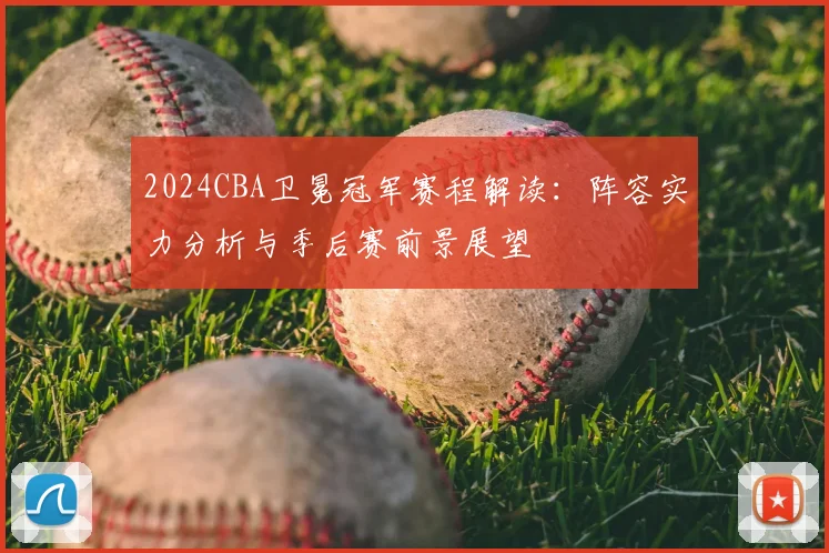 2024CBA卫冕冠军赛程解读:阵容实力分析与季后赛前景展望