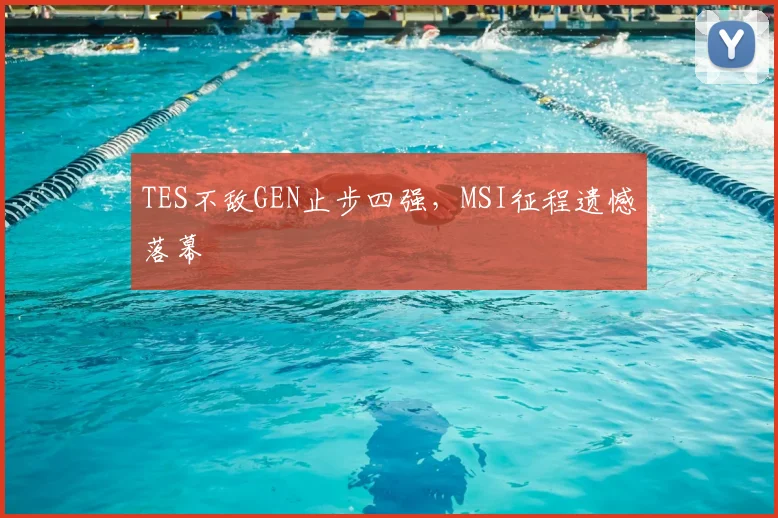 TES不敌GEN止步四强,MSI征程遗憾落幕