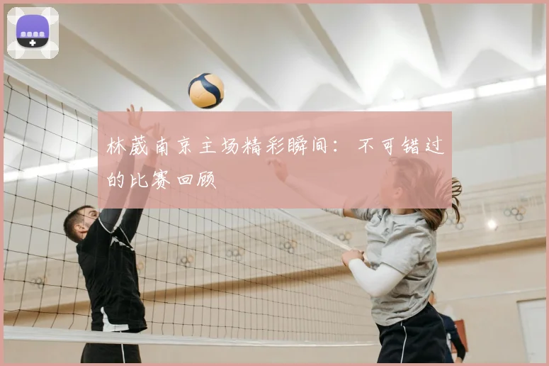 林葳南京主场精彩瞬间:不可错过的比赛回顾