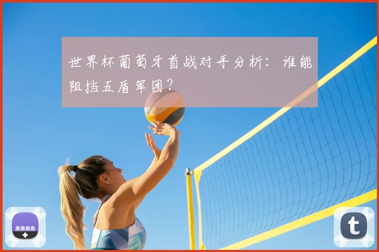 世界杯葡萄牙首战对手分析:谁能阻挡五盾军团?