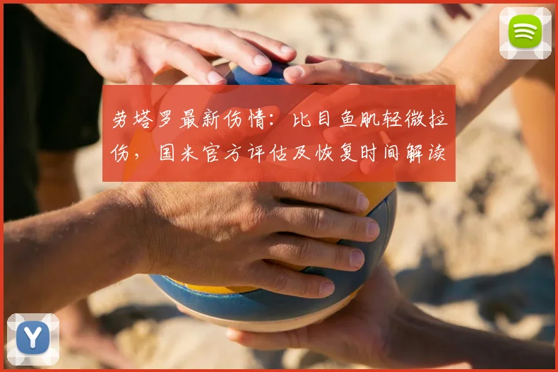 劳塔罗最新伤情:比目鱼肌轻微拉伤,国米官方评估及恢复时间解读