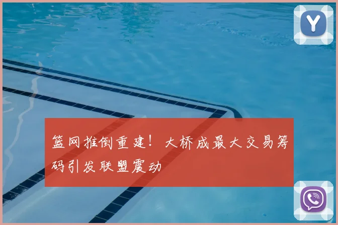 篮网推倒重建！大桥成最大交易筹码引发联盟震动