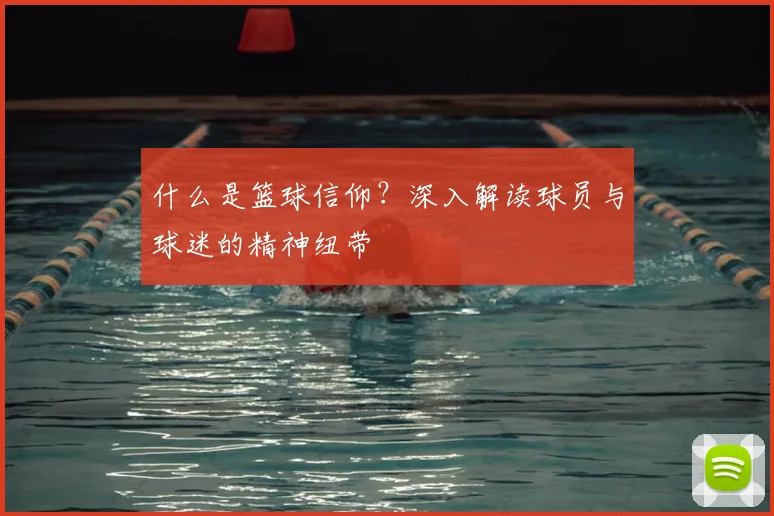 什么是篮球信仰?深入解读球员与球迷的精神纽带