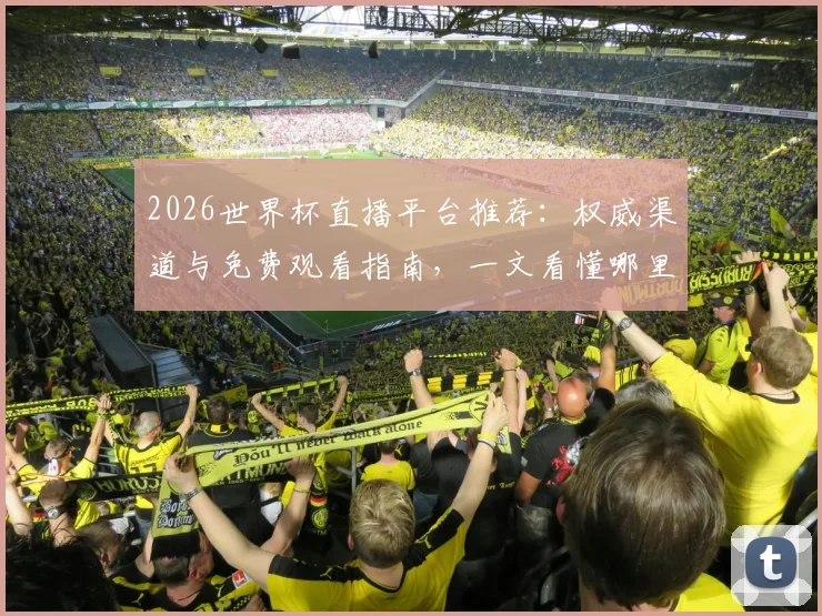2026世界杯直播平台推荐:权威渠道与免费观看指南,一文看懂哪里看